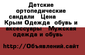 Детские ортопедические сандали › Цена ­ 800 - Крым Одежда, обувь и аксессуары » Мужская одежда и обувь   